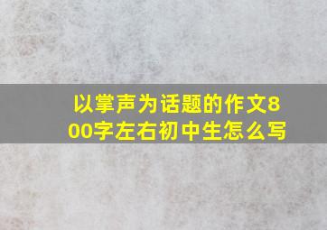 以掌声为话题的作文800字左右初中生怎么写