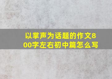 以掌声为话题的作文800字左右初中篇怎么写