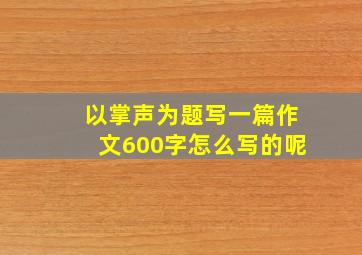 以掌声为题写一篇作文600字怎么写的呢