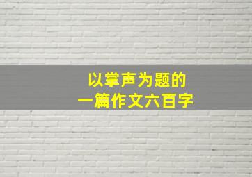 以掌声为题的一篇作文六百字