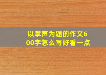 以掌声为题的作文600字怎么写好看一点