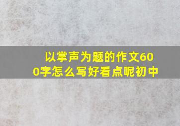 以掌声为题的作文600字怎么写好看点呢初中