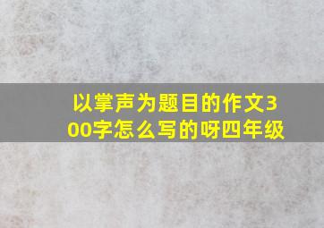 以掌声为题目的作文300字怎么写的呀四年级