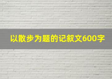 以散步为题的记叙文600字