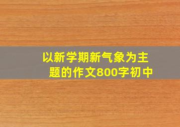 以新学期新气象为主题的作文800字初中