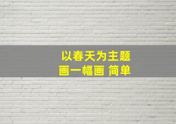 以春天为主题画一幅画 简单