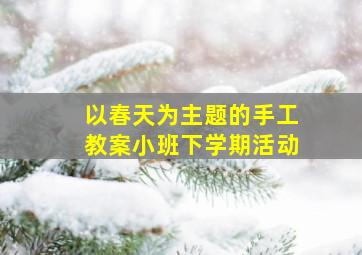 以春天为主题的手工教案小班下学期活动