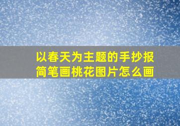 以春天为主题的手抄报简笔画桃花图片怎么画