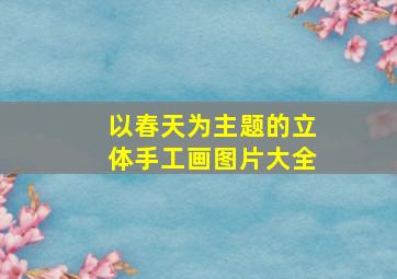 以春天为主题的立体手工画图片大全