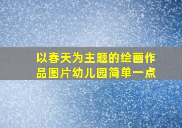 以春天为主题的绘画作品图片幼儿园简单一点