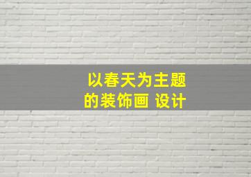 以春天为主题的装饰画 设计