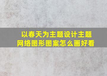 以春天为主题设计主题网络图形图案怎么画好看