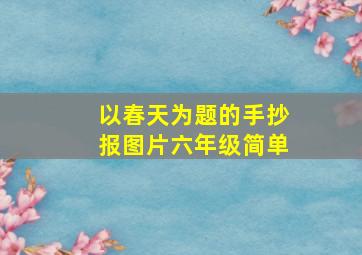 以春天为题的手抄报图片六年级简单