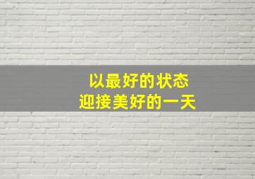 以最好的状态迎接美好的一天