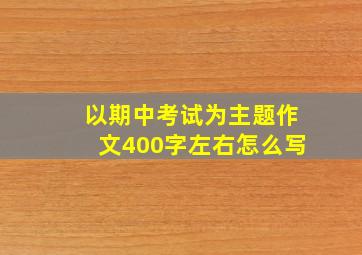 以期中考试为主题作文400字左右怎么写