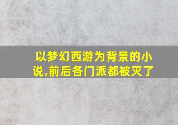 以梦幻西游为背景的小说,前后各门派都被灭了