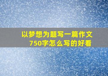 以梦想为题写一篇作文750字怎么写的好看