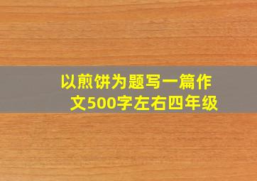 以煎饼为题写一篇作文500字左右四年级