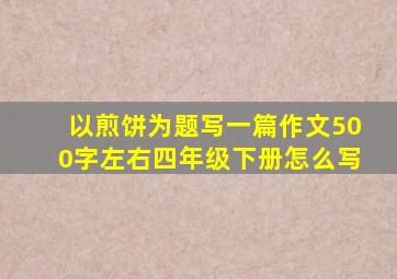 以煎饼为题写一篇作文500字左右四年级下册怎么写