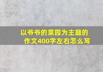 以爷爷的菜园为主题的作文400字左右怎么写