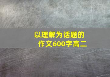 以理解为话题的作文600字高二