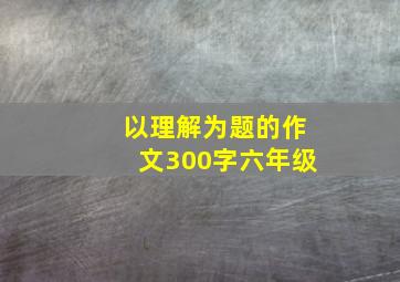 以理解为题的作文300字六年级