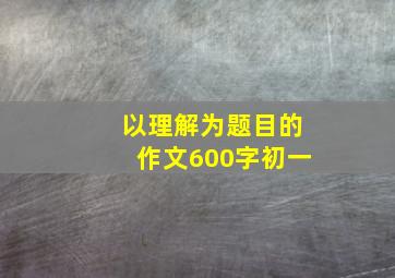 以理解为题目的作文600字初一