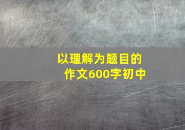 以理解为题目的作文600字初中