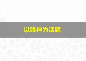 以眼神为话题