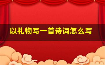 以礼物写一首诗词怎么写