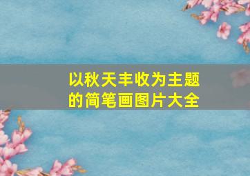 以秋天丰收为主题的简笔画图片大全