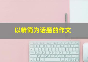 以精简为话题的作文