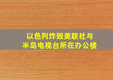 以色列炸毁美联社与半岛电视台所在办公楼