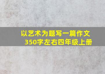 以艺术为题写一篇作文350字左右四年级上册