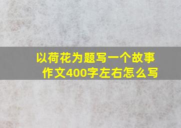 以荷花为题写一个故事作文400字左右怎么写