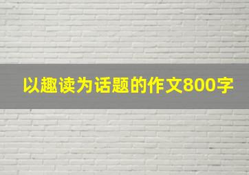 以趣读为话题的作文800字