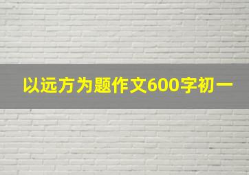 以远方为题作文600字初一