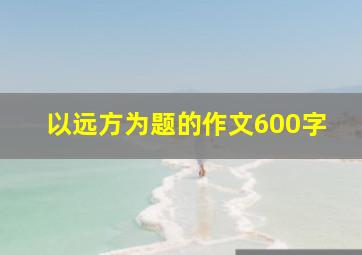 以远方为题的作文600字