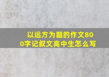 以远方为题的作文800字记叙文高中生怎么写