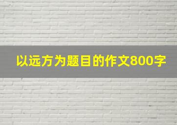 以远方为题目的作文800字