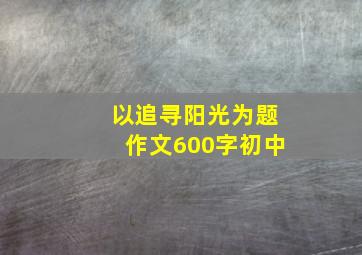 以追寻阳光为题作文600字初中