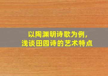 以陶渊明诗歌为例,浅谈田园诗的艺术特点