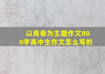 以青春为主题作文800字高中生作文怎么写的