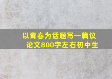 以青春为话题写一篇议论文800字左右初中生