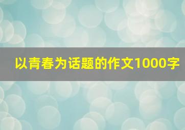 以青春为话题的作文1000字