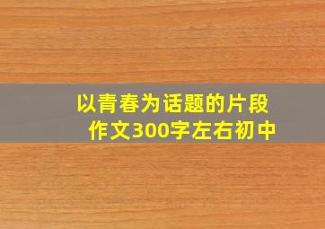 以青春为话题的片段作文300字左右初中