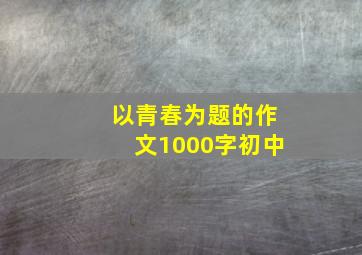 以青春为题的作文1000字初中