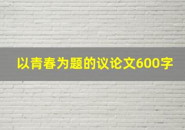 以青春为题的议论文600字