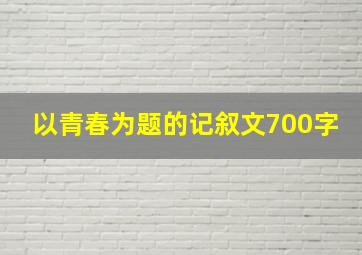 以青春为题的记叙文700字