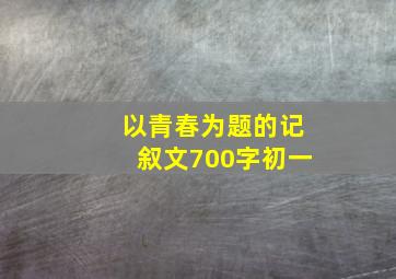 以青春为题的记叙文700字初一